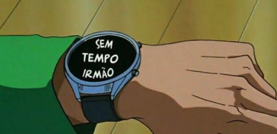Sem tempo irmão.